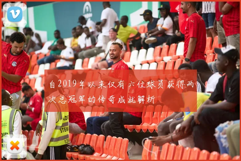 自2019年以来仅有六位球员获得两次总冠军的传奇成就解析